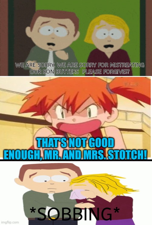 Misty (known as Kasumi in Japan) is upset with Butters' parents for abusing their son and she refuses to forgive them. | THAT'S NOT GOOD ENOUGH, MR. AND MRS. STOTCH! | image tagged in memes,pokemon,south park,misty,upset,bad parents | made w/ Imgflip meme maker