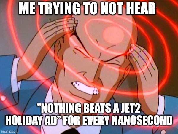 ts pmo | ME TRYING TO NOT HEAR; ”NOTHING BEATS A JET2 HOLIDAY AD” FOR EVERY NANOSECOND | image tagged in professor x,nothing beats a jet2 holiday,memes,ads,uk | made w/ Imgflip meme maker