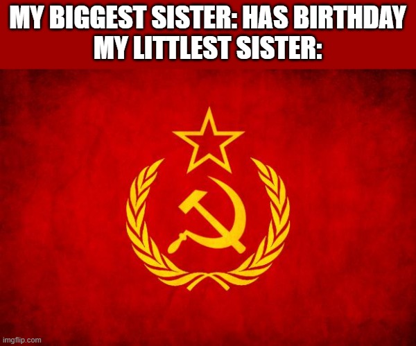 Not YOUR birthday OUR birthday | MY BIGGEST SISTER: HAS BIRTHDAY
MY LITTLEST SISTER: | image tagged in in soviet russia | made w/ Imgflip meme maker