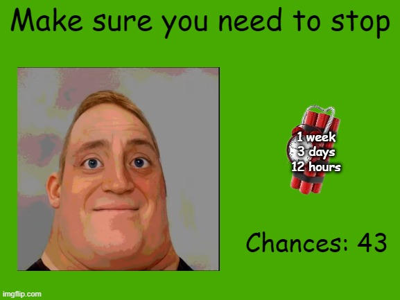 Mr Incredible Error 1 (Part 1H) | Make sure you need to stop; 1 week
3 days
12 hours; Chances: 43 | image tagged in barney error | made w/ Imgflip meme maker