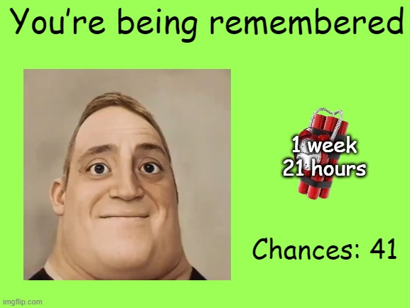 Mr Incredible Error 1 (Part 1J) | You’re being remembered; 1 week
21 hours; Chances: 41 | image tagged in barney error | made w/ Imgflip meme maker