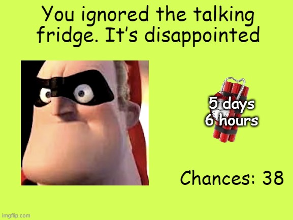 Mr Incredible Error 1 (Part 3B) | You ignored the talking fridge. It’s disappointed; 5 days
6 hours; Chances: 38 | image tagged in barney error | made w/ Imgflip meme maker