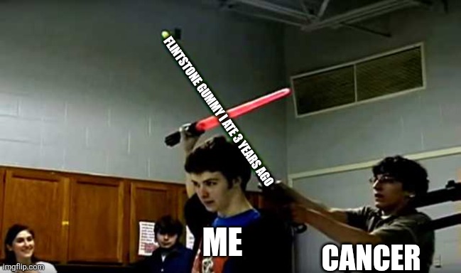 We must beat cancer | FLINTSTONE GUMMY I ATE 3 YEARS AGO; ME; CANCER | image tagged in lightsaber block,memes,funny,cancer,flintstones,yes | made w/ Imgflip meme maker