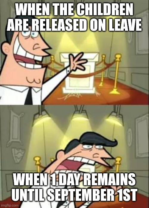 This Is Where I'd Put My Trophy If I Had One | WHEN THE CHILDREN ARE RELEASED ON LEAVE; WHEN 1 DAY REMAINS UNTIL SEPTEMBER 1ST | image tagged in memes,this is where i'd put my trophy if i had one | made w/ Imgflip meme maker