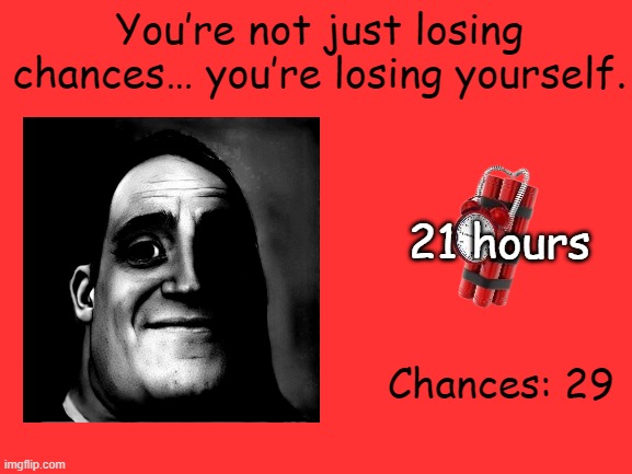 Mr Incredible Error 1 (Part 5A) | You’re not just losing chances… you’re losing yourself. 21 hours; Chances: 29 | image tagged in barney error | made w/ Imgflip meme maker