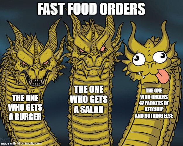 Resident Evil Village be like: | FAST FOOD ORDERS; THE ONE WHO GETS A SALAD; THE ONE WHO ORDERS 47 PACKETS OF KETCHUP AND NOTHING ELSE; THE ONE WHO GETS A BURGER | image tagged in three-headed dragon | made w/ Imgflip meme maker