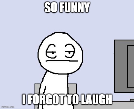 Bored of this crap | SO FUNNY I FORGOT TO LAUGH | image tagged in bored of this crap | made w/ Imgflip meme maker