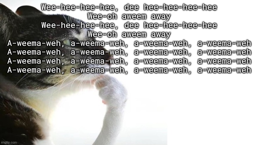 Thinker | Wee-hee-hee-hee, dee hee-hee-hee-hee
Wee-oh aweem away
Wee-hee-hee-hee, dee hee-hee-hee-hee
Wee-oh aweem away
A-weema-weh, a-weema-weh, a-weema-weh, a-weema-weh
A-weema-weh, a-weema-weh, a-weema-weh, a-weema-weh
A-weema-weh, a-weema-weh, a-weema-weh, a-weema-weh
A-weema-weh, a-weema-weh, a-weema-weh, a-weema-weh | image tagged in thinker | made w/ Imgflip meme maker