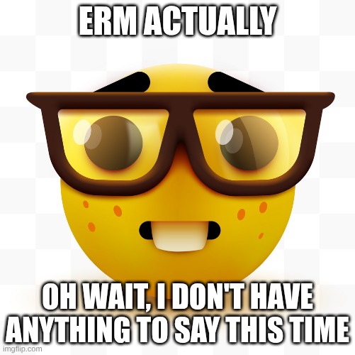 oh wait | ERM ACTUALLY; OH WAIT, I DON'T HAVE ANYTHING TO SAY THIS TIME | image tagged in nerd emoji | made w/ Imgflip meme maker