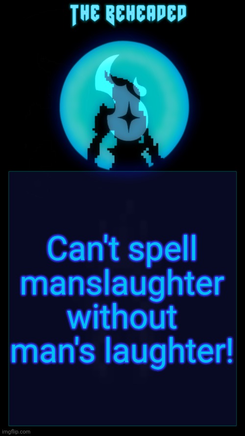 Coffee's Beheaded Temp v2 | Can't spell manslaughter without man's laughter! | image tagged in coffee's beheaded temp v2 | made w/ Imgflip meme maker