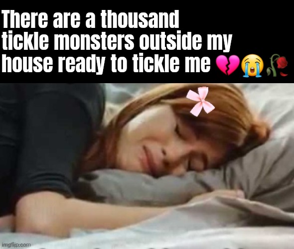 Gng I'm cooked! | There are a thousand tickle monsters outside my house ready to tickle me 💔😭🥀 | image tagged in gretchen crying | made w/ Imgflip meme maker