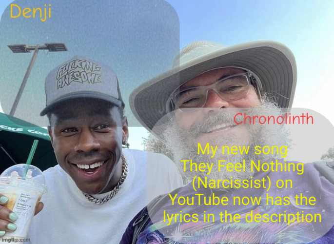 Denji and chrono shared temp | My new song They Feel Nothing (Narcissist) on YouTube now has the lyrics in the description | image tagged in denji and chrono shared temp | made w/ Imgflip meme maker