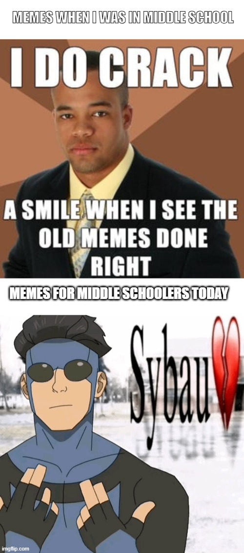 times sure have changed | MEMES WHEN I WAS IN MIDDLE SCHOOL; MEMES FOR MIDDLE SCHOOLERS TODAY | image tagged in mark sybau,successful black man,memes,then vs now | made w/ Imgflip meme maker