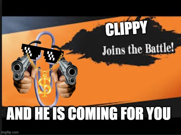 Joins The Battle! | CLIPPY; AND HE IS COMING FOR YOU | image tagged in joins the battle | made w/ Imgflip meme maker