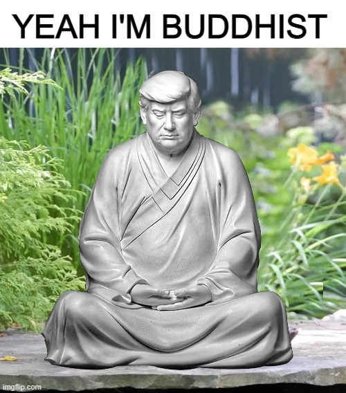 Trump is the man (but im not actually buddhist) | YEAH I'M BUDDHIST | image tagged in trump,buddha,funny | made w/ Imgflip meme maker