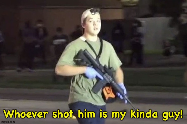 Kyle Rittenhouse | Whoever shot him is my kinda guy! | image tagged in kyle rittenhouse | made w/ Imgflip meme maker