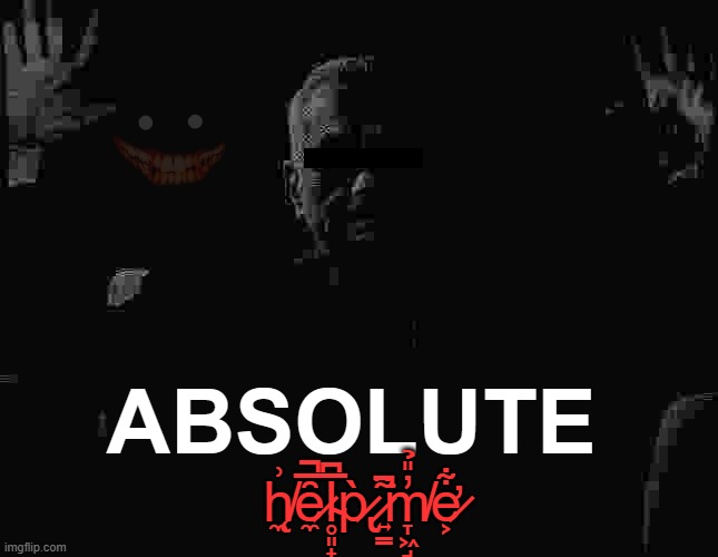 a meme i made in my dream | ABSOLUTE; h̸̨̼͗ȇ̷̼̅̚l̴̥͈̟̅͆p̷̢̀ ̷͍̳͌͘̚m̸̞͖̘̓̎̉e̷̛̛͕͋ | image tagged in absolute cinema | made w/ Imgflip meme maker
