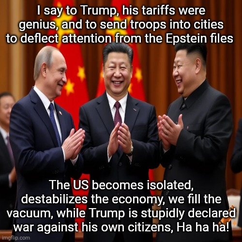 I say to Trump, his tariffs were genius, and to send troops into cities to deflect attention from the Epstein files The US becomes isolated, | made w/ Imgflip meme maker