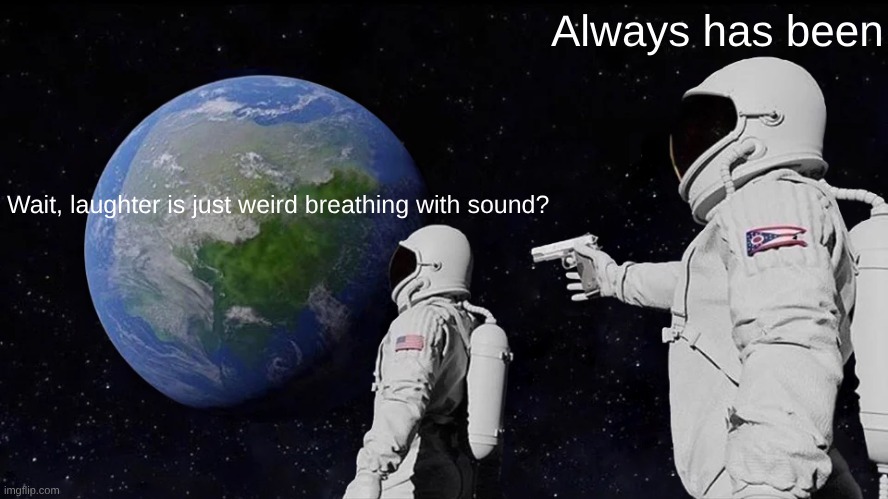 is this really what laughter is? | Always has been; Wait, laughter is just weird breathing with sound? | image tagged in memes,always has been,funny memes,hilarious,funny,relatable | made w/ Imgflip meme maker