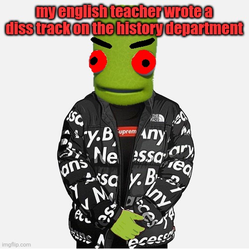 EVIL epilektoi drip | my english teacher wrote a diss track on the history department | image tagged in evil epilektoi drip | made w/ Imgflip meme maker