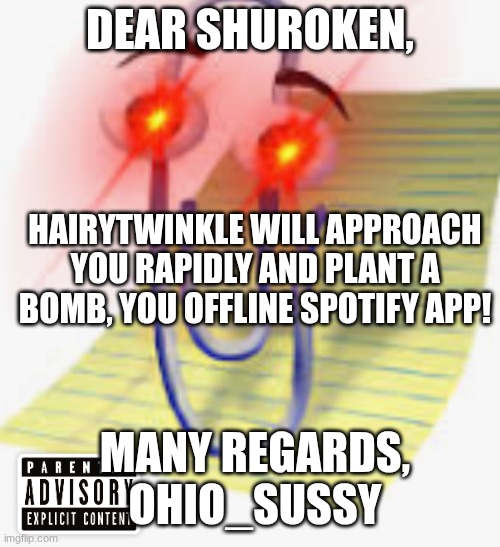 I know where you live lil bro | DEAR SHUROKEN, HAIRYTWINKLE WILL APPROACH YOU RAPIDLY AND PLANT A BOMB, YOU OFFLINE SPOTIFY APP! MANY REGARDS, OHIO_SUSSY | image tagged in it's over,you're,cursed | made w/ Imgflip meme maker