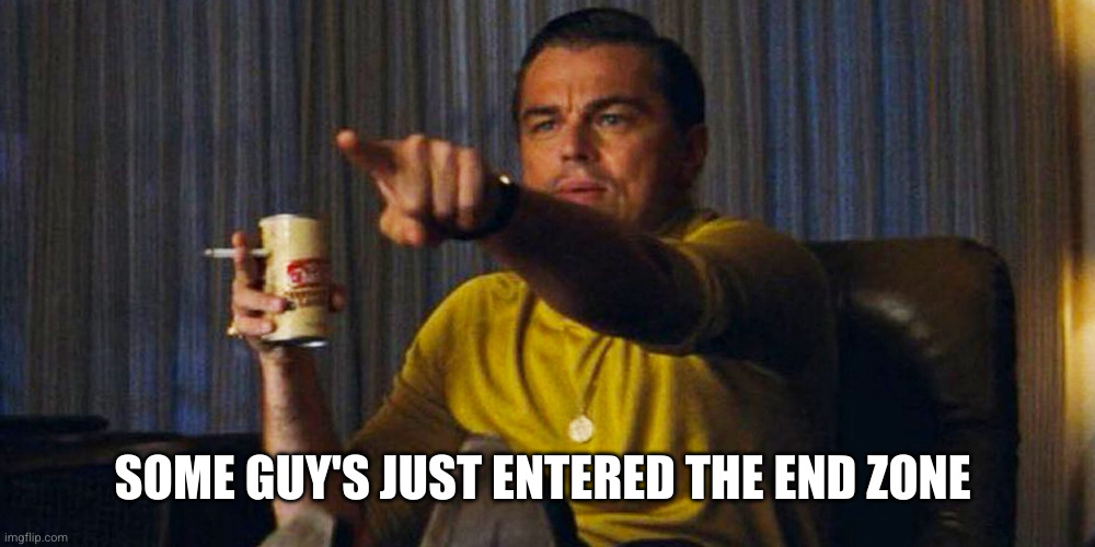 Leo pointing | SOME GUY'S JUST ENTERED THE END ZONE | image tagged in leo pointing | made w/ Imgflip meme maker