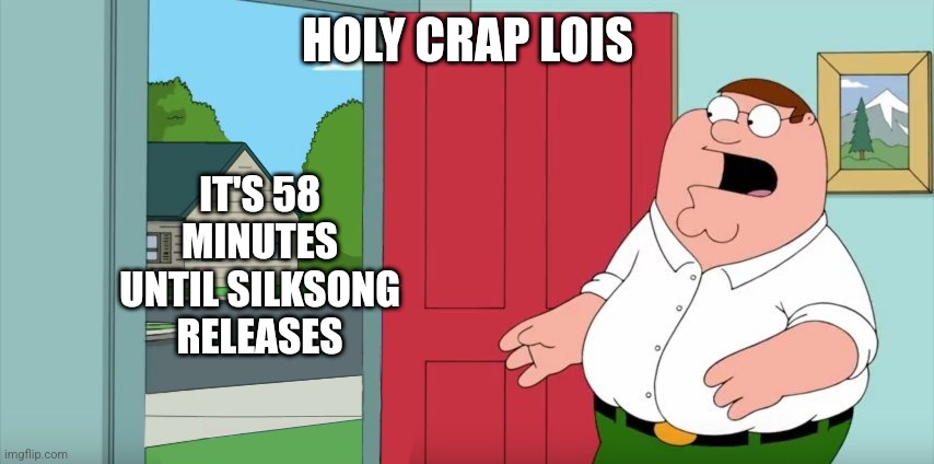 Holy crap Lois its x | HOLY CRAP LOIS; IT'S 58 MINUTES UNTIL SILKSONG RELEASES | image tagged in holy crap lois its x,hollow knight | made w/ Imgflip meme maker