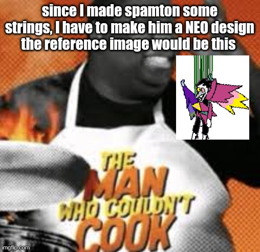 The man who couldn't cook | since I made spamton some strings, I have to make him a NEO design
the reference image would be this | image tagged in the man who couldn't cook | made w/ Imgflip meme maker