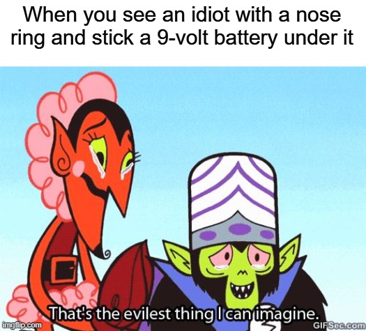 That's the evilest thing I can imagine | When you see an idiot with a nose ring and stick a 9-volt battery under it | image tagged in that's the evilest thing i can imagine | made w/ Imgflip meme maker