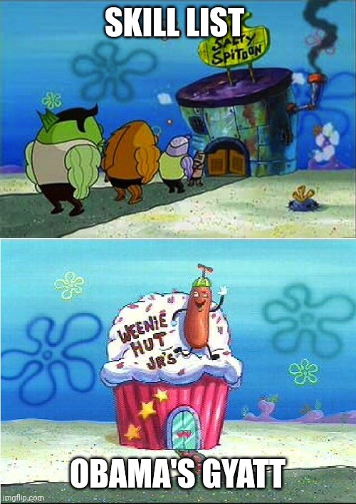 Weenie hit Jr vs Salty Spitoon | SKILL LIST; OBAMA'S GYATT | image tagged in weenie hit jr vs salty spitoon | made w/ Imgflip meme maker