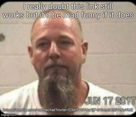 Dad's mugshot | I really doubt this link still works but it'd be mad funny if it does; https://imgflip.com/memechat?invite=52bn5VtIYUq4ij7-hVimp2420YvNuVMZ | image tagged in dad's mugshot | made w/ Imgflip meme maker