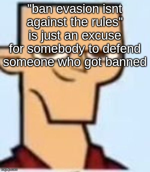 i mean they're right but cmon | "ban evasion isnt against the rules" is just an excuse for somebody to defend someone who got banned | image tagged in tyler | made w/ Imgflip meme maker
