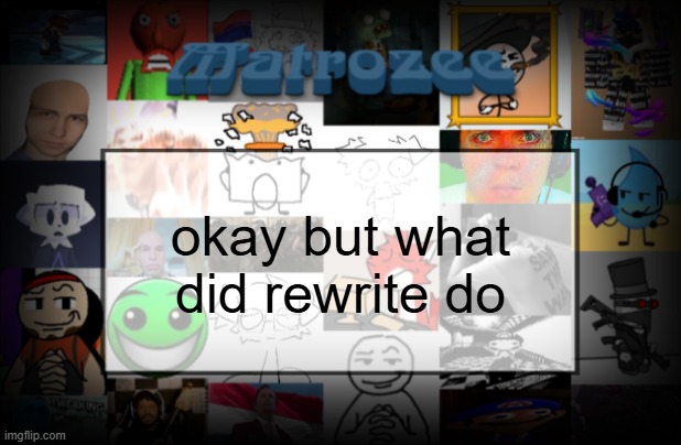 Matrozee Template V2 | okay but what did rewrite do | image tagged in matrozee template v2 | made w/ Imgflip meme maker