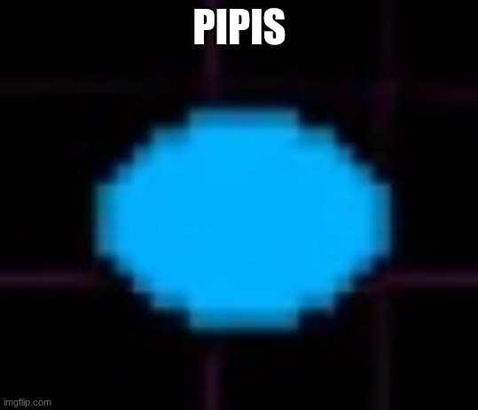 pipis | PIPIS | image tagged in pipis | made w/ Imgflip meme maker