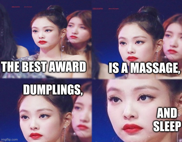 Why am I here? | IS A MASSAGE, THE BEST AWARD; DUMPLINGS, AND SLEEP | image tagged in emotionless,blackpink,jennie,award show,i want to go home,memes | made w/ Imgflip meme maker