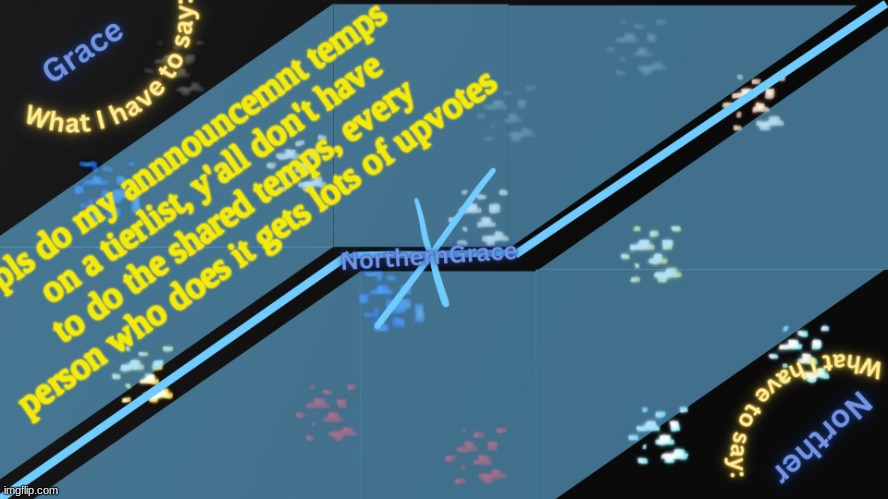 NorthernGrace Temp v2 | pls do my annnouncemnt temps on a tierlist, y'all don't have to do the shared temps, every person who does it gets lots of upvotes | image tagged in northerngrace temp v2 | made w/ Imgflip meme maker