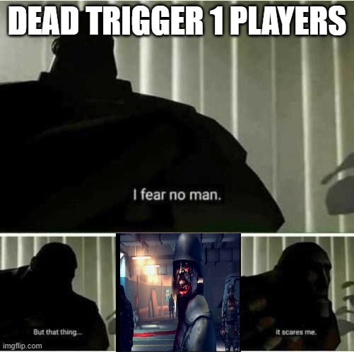 dead trigger 1 players worst nightmare | DEAD TRIGGER 1 PLAYERS | image tagged in i fear no man | made w/ Imgflip meme maker