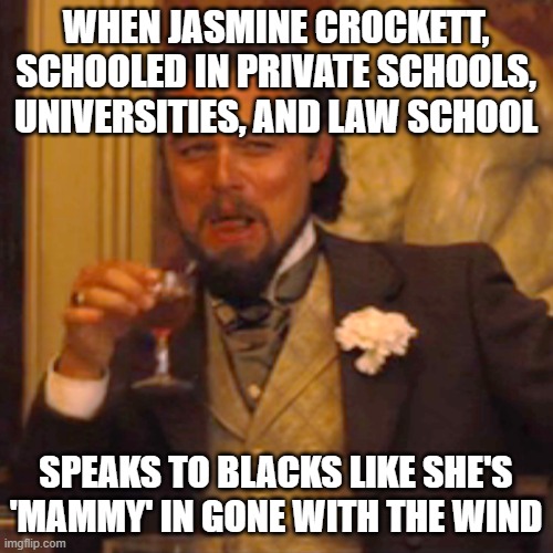 Liberals lowering themselves to the level of their voters | WHEN JASMINE CROCKETT, SCHOOLED IN PRIVATE SCHOOLS, UNIVERSITIES, AND LAW SCHOOL; SPEAKS TO BLACKS LIKE SHE'S 'MAMMY' IN GONE WITH THE WIND | image tagged in memes,laughing leo | made w/ Imgflip meme maker