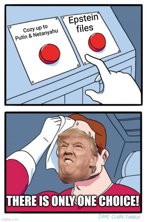Foreign Affairs versus domestic scandal | Epstein files; Cozy up to Putin & Netanyahu; THERE IS ONLY ONE CHOICE! | image tagged in memes,two buttons,donald trump,benjamin netanyahu,vladimir putin,jeffrey epstein | made w/ Imgflip meme maker