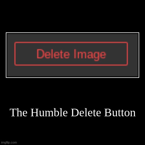 The Humble Delete Button | image tagged in the humble delete button | made w/ Imgflip meme maker