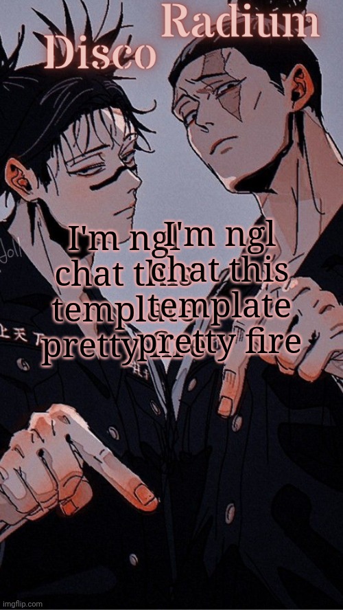 Disco and Radium's Choso and Todo shared temp | I'm ngl chat this template pretty fire; I'm ngl chat this template pretty fire | image tagged in disco and radium's choso and todo shared temp | made w/ Imgflip meme maker