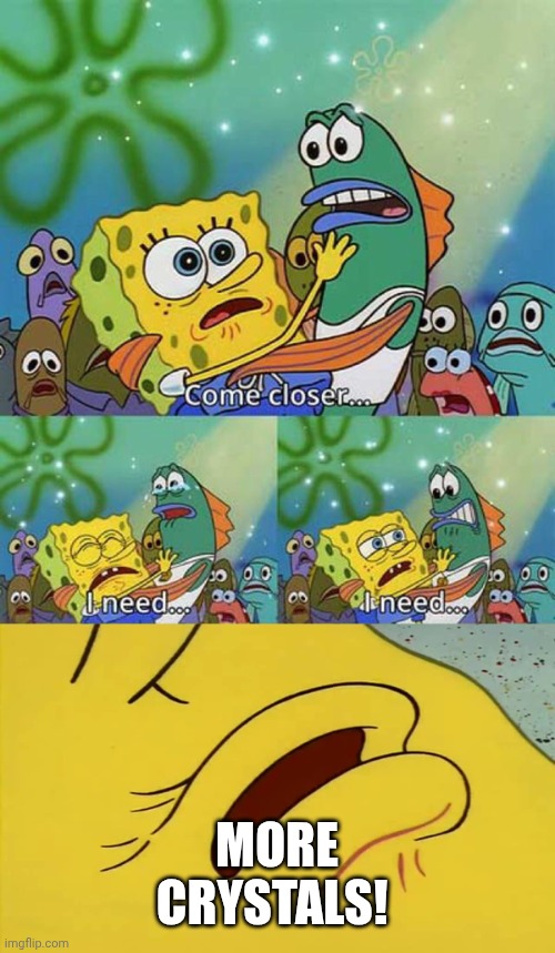 I need spongebob | MORE CRYSTALS! | image tagged in i need spongebob | made w/ Imgflip meme maker