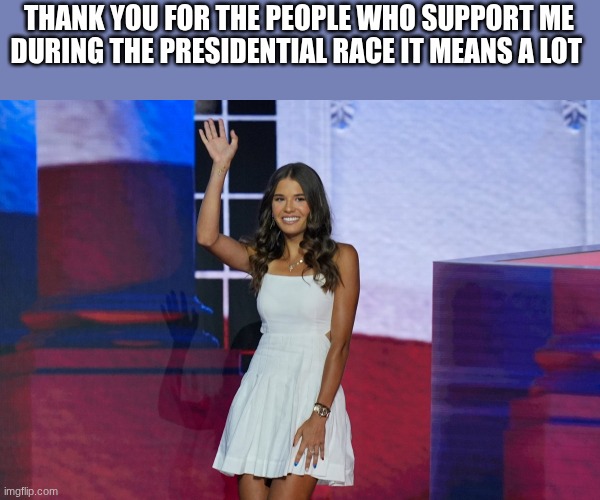 kai trump | THANK YOU FOR THE PEOPLE WHO SUPPORT ME DURING THE PRESIDENTIAL RACE IT MEANS A LOT | image tagged in kai trump | made w/ Imgflip meme maker
