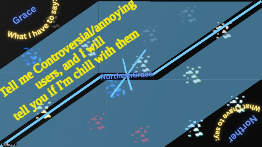 NorthernGrace Temp v2 | Tell me Controversial/annoying users, and I will tell you if I'm chill with them | image tagged in northerngrace temp v2 | made w/ Imgflip meme maker