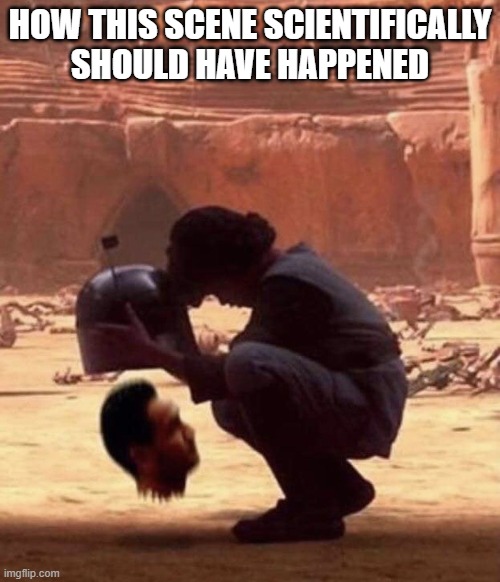 Jango's Head | HOW THIS SCENE SCIENTIFICALLY SHOULD HAVE HAPPENED | image tagged in jango fett,star wars | made w/ Imgflip meme maker