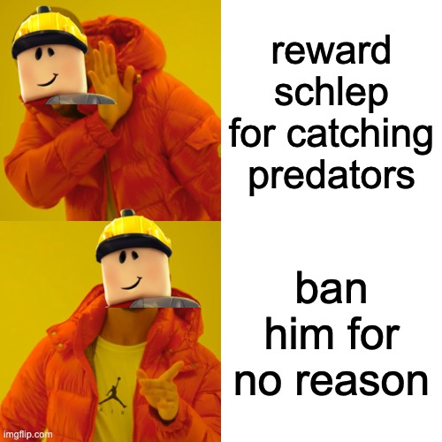 Drake Hotline Bling | reward schlep for catching predators; ban him for no reason | image tagged in memes,drake hotline bling | made w/ Imgflip meme maker