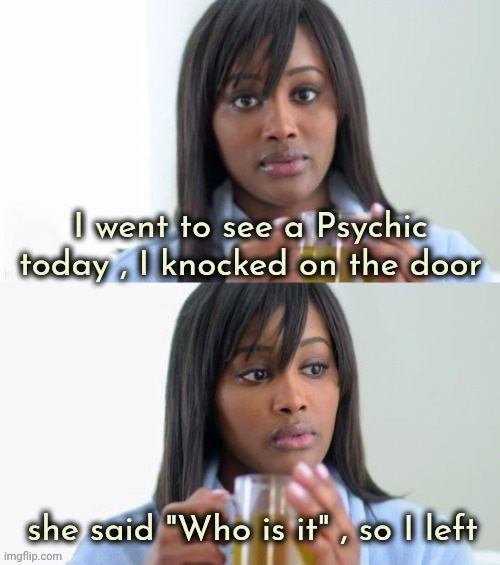All you need to know | I went to see a Psychic today , I knocked on the door; she said "Who is it" , so I left | image tagged in tea lady reversed,psychic,well yes but actually no,believe in something,well now i am not doing it | made w/ Imgflip meme maker
