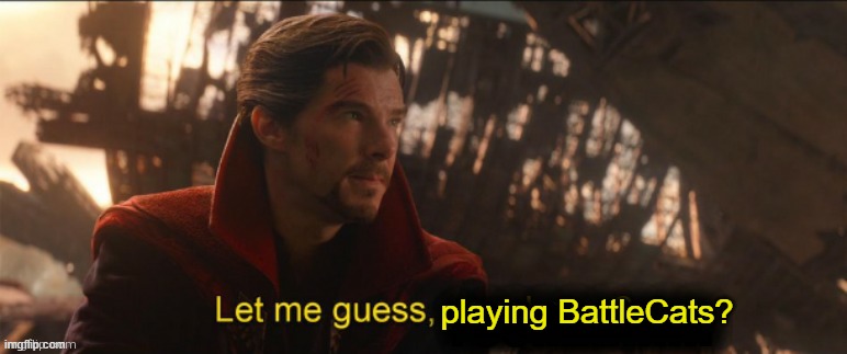 Dr Strange let me guess 2 | playing BattleCats? | image tagged in dr strange let me guess 2 | made w/ Imgflip meme maker