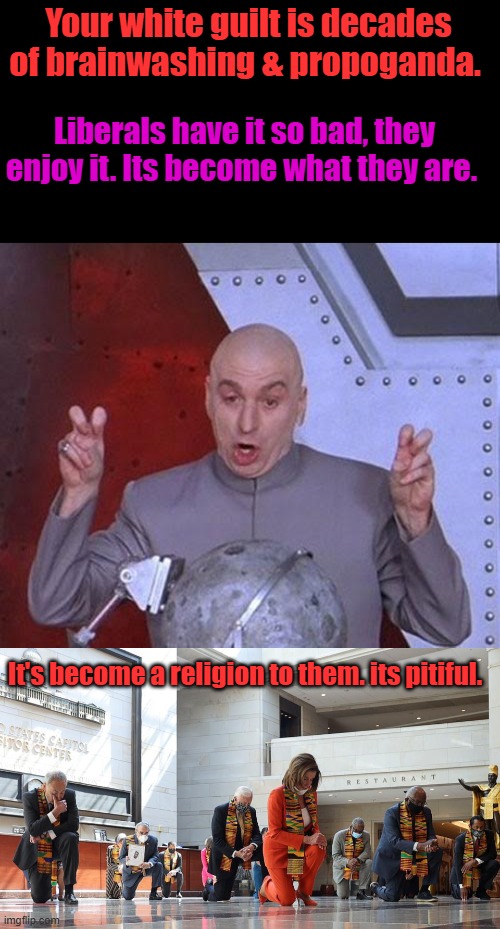 I've never owned a slave or wanted one, so I refuse to feel quilt for other people's deeds. | Your white guilt is decades of brainwashing & propoganda. Liberals have it so bad, they enjoy it. Its become what they are. It's become a religion to them. its pitiful. | image tagged in memes,dr evil laser | made w/ Imgflip meme maker