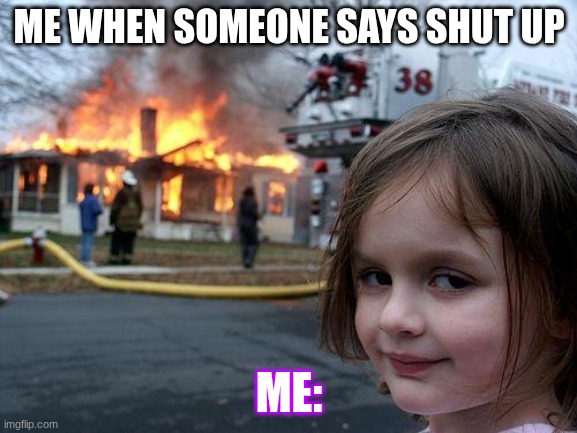 km | ME WHEN SOMEONE SAYS SHUT UP; ME: | image tagged in memes,disaster girl | made w/ Imgflip meme maker